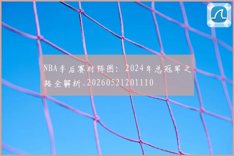 NBA季后赛对阵图：2024年总冠军之路全解析_20260521201110