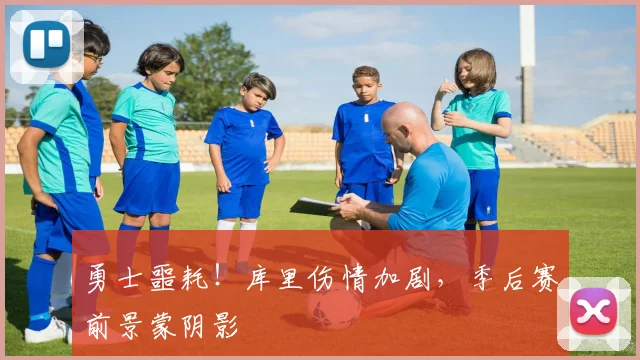勇士噩耗！库里伤情加剧，季后赛前景蒙阴影