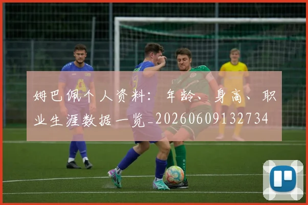 姆巴佩个人资料:年龄、身高、职业生涯数据一览_20260609132734