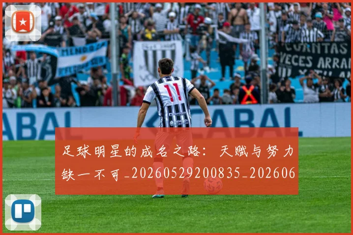 足球明星的成名之路：天赋与努力缺一不可_20260529200835_20260610170334