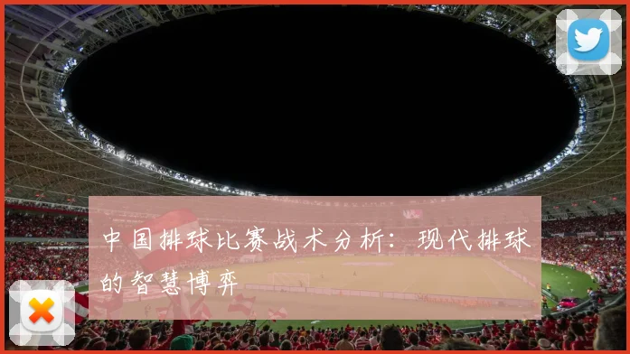 中国排球比赛战术分析：现代排球的智慧博弈