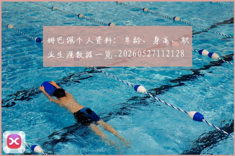 姆巴佩个人资料:年龄、身高、职业生涯数据一览_20260527112128