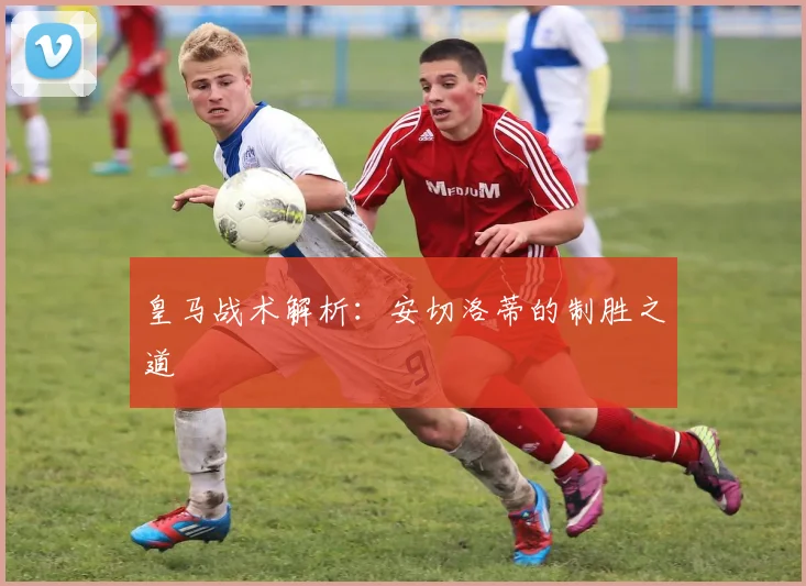 皇马战术解析:安切洛蒂的制胜之道