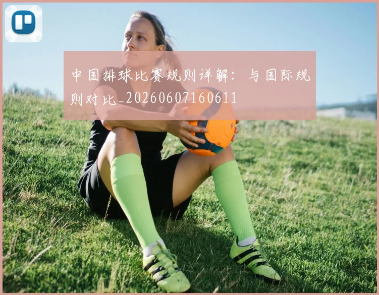 中国排球比赛规则详解：与国际规则对比_20260607160611
