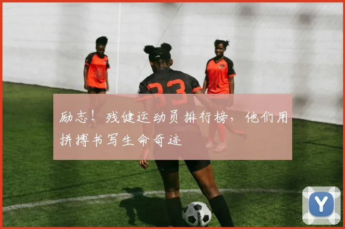励志!残健运动员排行榜,他们用拼搏书写生命奇迹