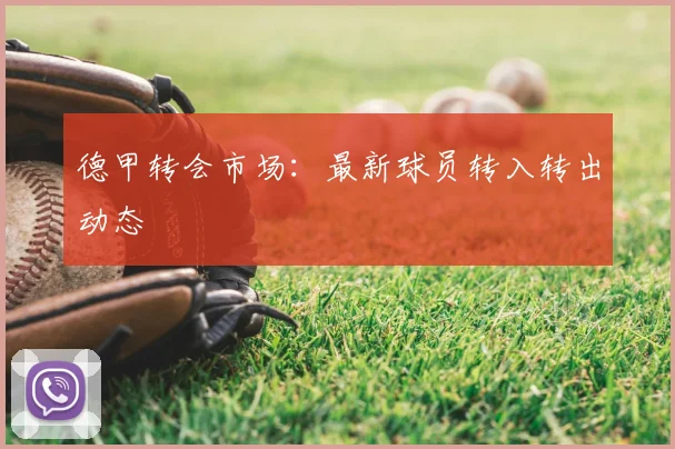 德甲转会市场:最新球员转入转出动态